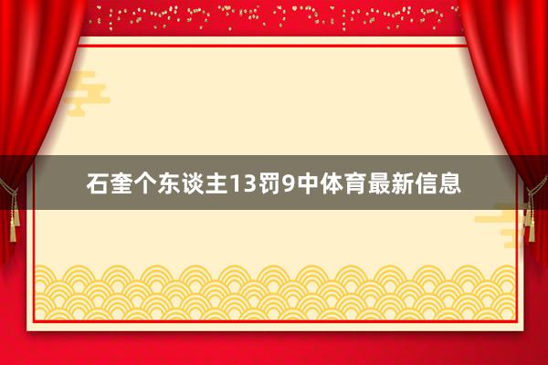 石奎个东谈主13罚9中体育最新信息