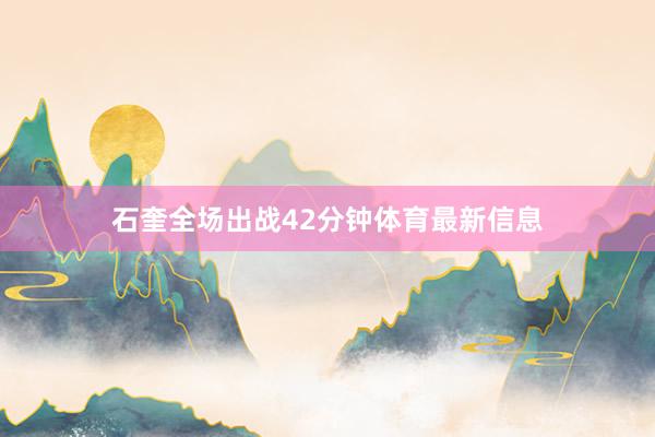 石奎全场出战42分钟体育最新信息