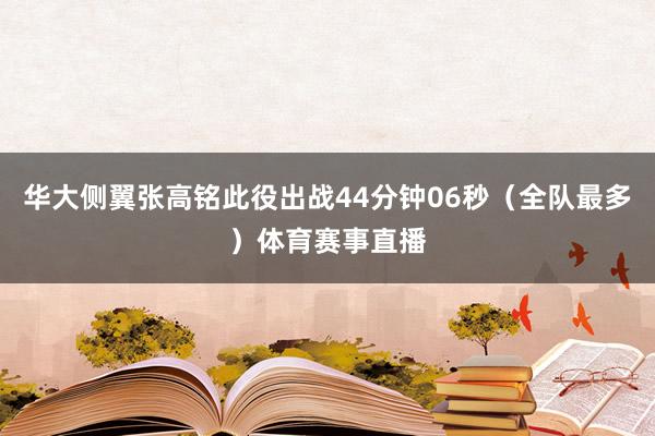 华大侧翼张高铭此役出战44分钟06秒（全队最多）体育赛事直播