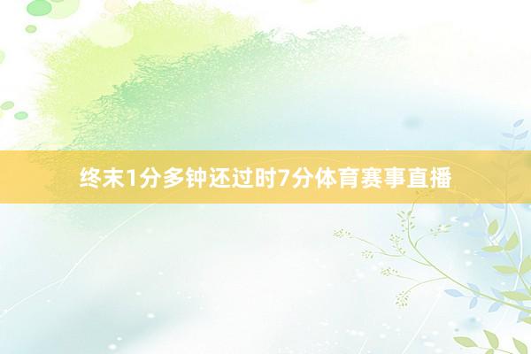 终末1分多钟还过时7分体育赛事直播
