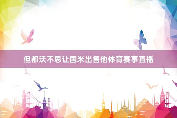 但都沃不思让国米出售他体育赛事直播