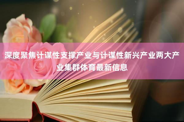 深度聚焦计谋性支撑产业与计谋性新兴产业两大产业集群体育最新信息