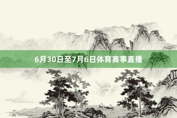 6月30日至7月6日体育赛事直播