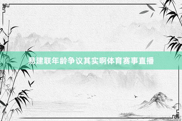 易建联年龄争议其实啊体育赛事直播