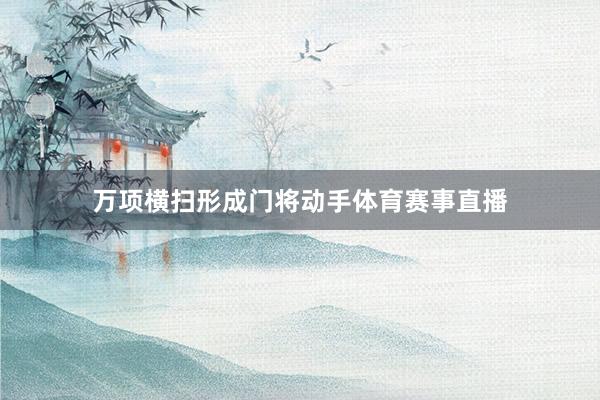 万项横扫形成门将动手体育赛事直播