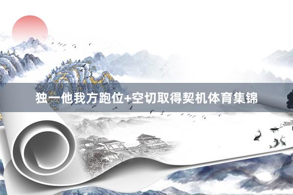 独一他我方跑位+空切取得契机体育集锦