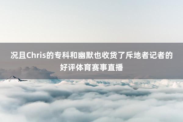 况且Chris的专科和幽默也收货了斥地者记者的好评体育赛事直播