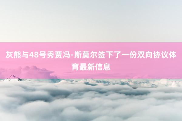 灰熊与48号秀贾冯-斯莫尔签下了一份双向协议体育最新信息