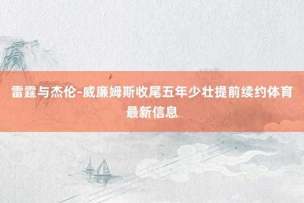 雷霆与杰伦-威廉姆斯收尾五年少壮提前续约体育最新信息