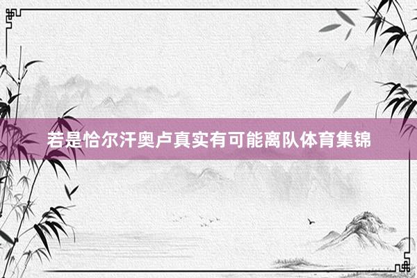若是恰尔汗奥卢真实有可能离队体育集锦