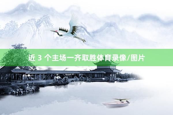 近 3 个主场一齐取胜体育录像/图片
