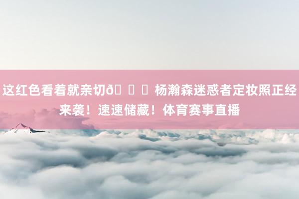 这红色看着就亲切😍杨瀚森迷惑者定妆照正经来袭！速速储藏！体育赛事直播