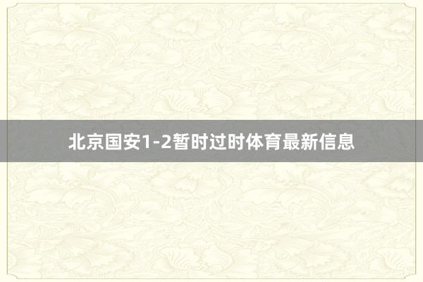 北京国安1-2暂时过时体育最新信息