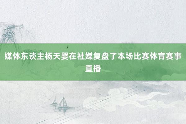 媒体东谈主杨天婴在社媒复盘了本场比赛体育赛事直播