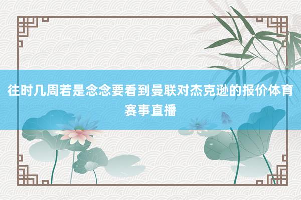 往时几周若是念念要看到曼联对杰克逊的报价体育赛事直播