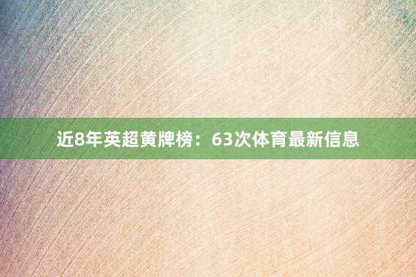 近8年英超黄牌榜：63次体育最新信息