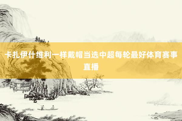 卡扎伊什维利一样戴帽当选中超每轮最好体育赛事直播