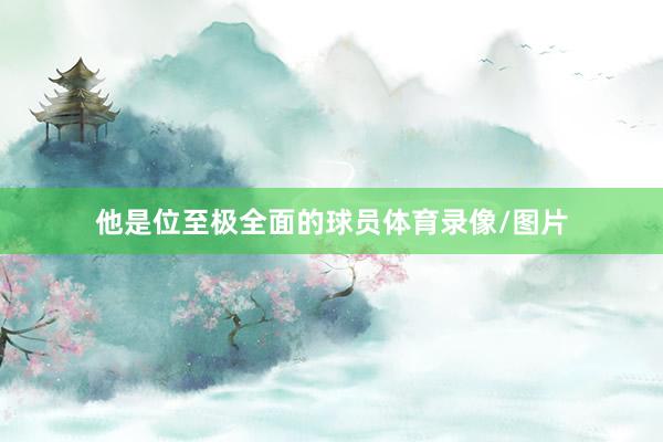 他是位至极全面的球员体育录像/图片