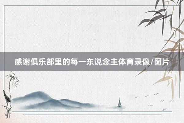 感谢俱乐部里的每一东说念主体育录像/图片