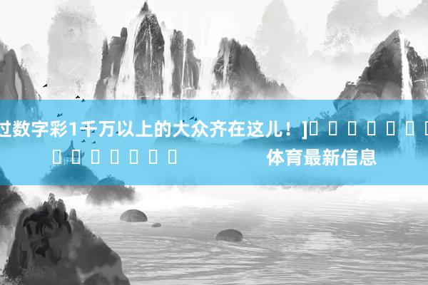 中过数字彩1千万以上的大众齐在这儿！]　　															                体育最新信息