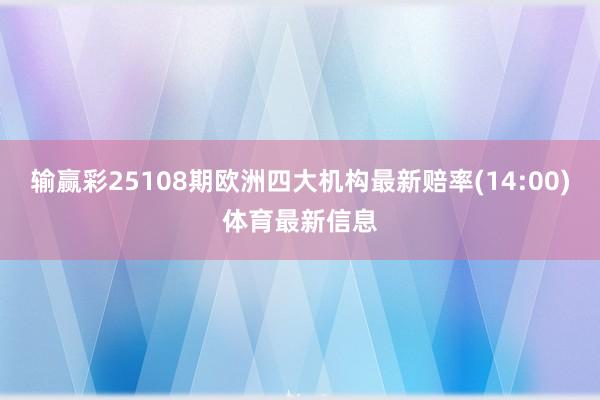 输赢彩25108期欧洲四大机构最新赔率(14:00)体育最新信息