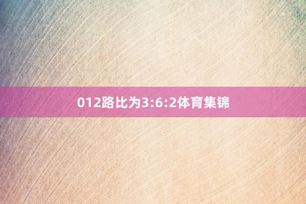012路比为3:6:2体育集锦