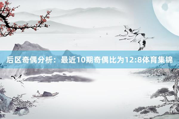 后区奇偶分析：最近10期奇偶比为12:8体育集锦