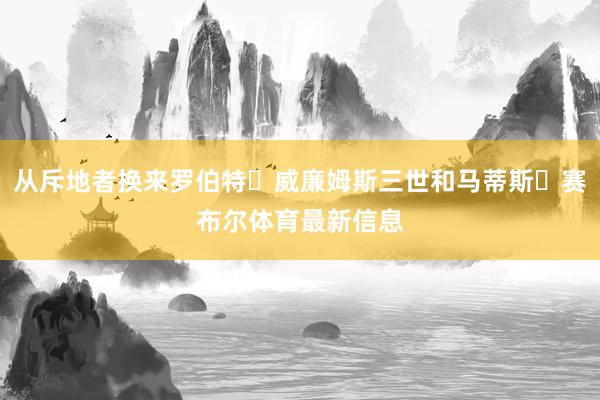 从斥地者换来罗伯特・威廉姆斯三世和马蒂斯・赛布尔体育最新信息