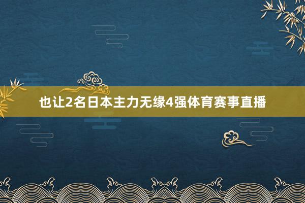 也让2名日本主力无缘4强体育赛事直播