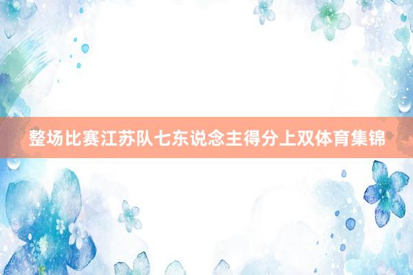 整场比赛江苏队七东说念主得分上双体育集锦