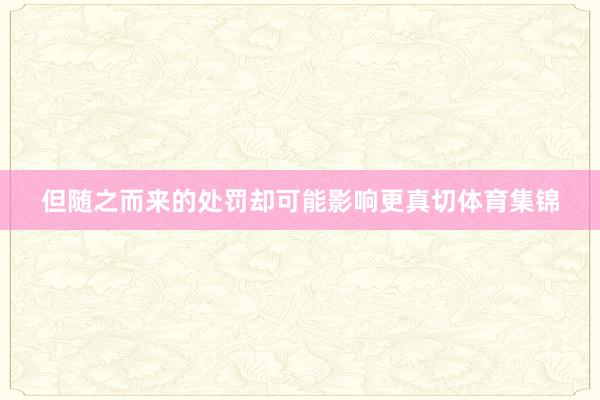 但随之而来的处罚却可能影响更真切体育集锦