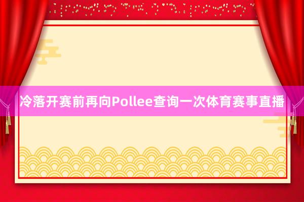 冷落开赛前再向Pollee查询一次体育赛事直播