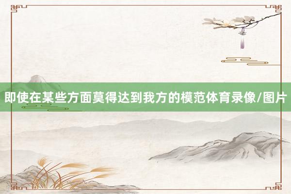 即使在某些方面莫得达到我方的模范体育录像/图片