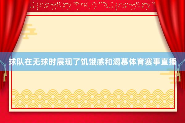 球队在无球时展现了饥饿感和渴慕体育赛事直播