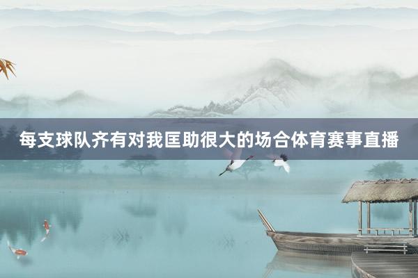 每支球队齐有对我匡助很大的场合体育赛事直播