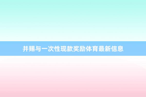 并赐与一次性现款奖励体育最新信息