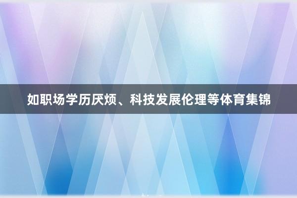 如职场学历厌烦、科技发展伦理等体育集锦