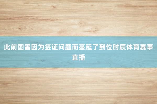 此前图雷因为签证问题而蔓延了到位时辰体育赛事直播