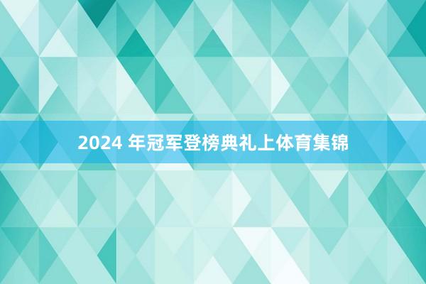2024 年冠军登榜典礼上体育集锦