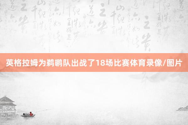 英格拉姆为鹈鹕队出战了18场比赛体育录像/图片