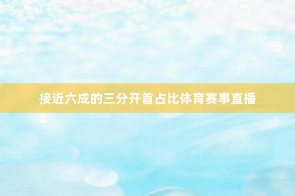 接近六成的三分开首占比体育赛事直播