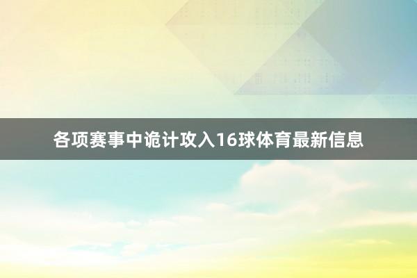 各项赛事中诡计攻入16球体育最新信息