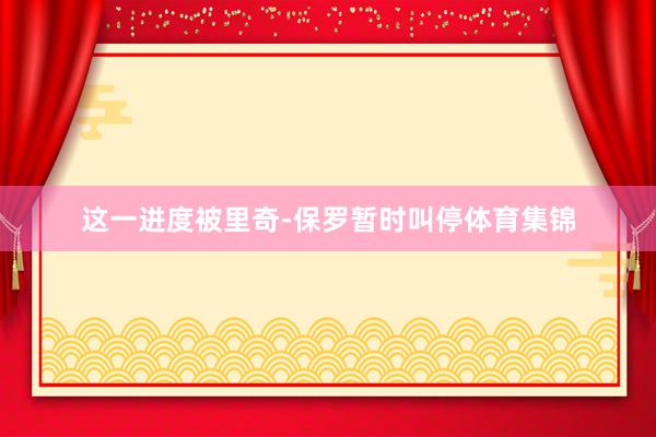 这一进度被里奇-保罗暂时叫停体育集锦