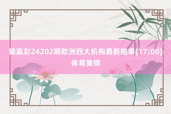输赢彩24202期欧洲四大机构最新赔率(17:00)体育集锦