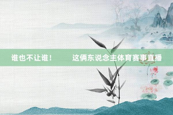 谁也不让谁！        这俩东说念主体育赛事直播