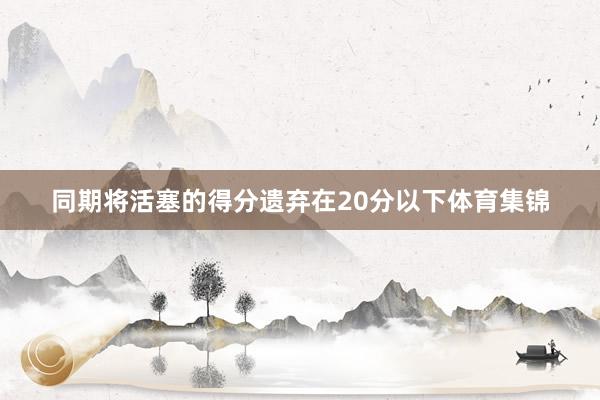 同期将活塞的得分遗弃在20分以下体育集锦