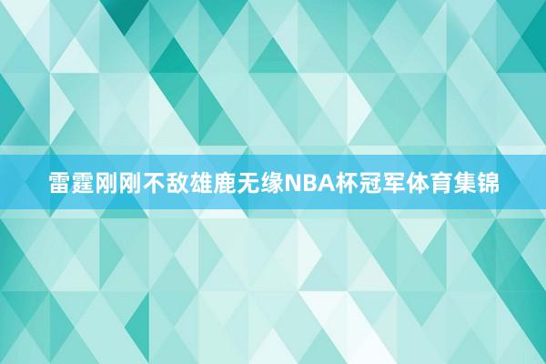 雷霆刚刚不敌雄鹿无缘NBA杯冠军体育集锦