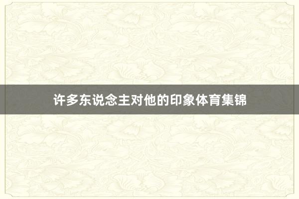 许多东说念主对他的印象体育集锦