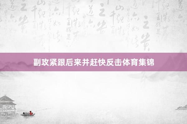副攻紧跟后来并赶快反击体育集锦