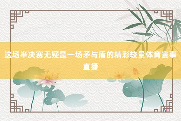 这场半决赛无疑是一场矛与盾的精彩较量体育赛事直播